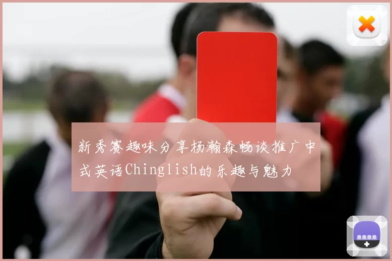 新秀赛趣味分享杨瀚森畅谈推广中式英语Chinglish的乐趣与魅力