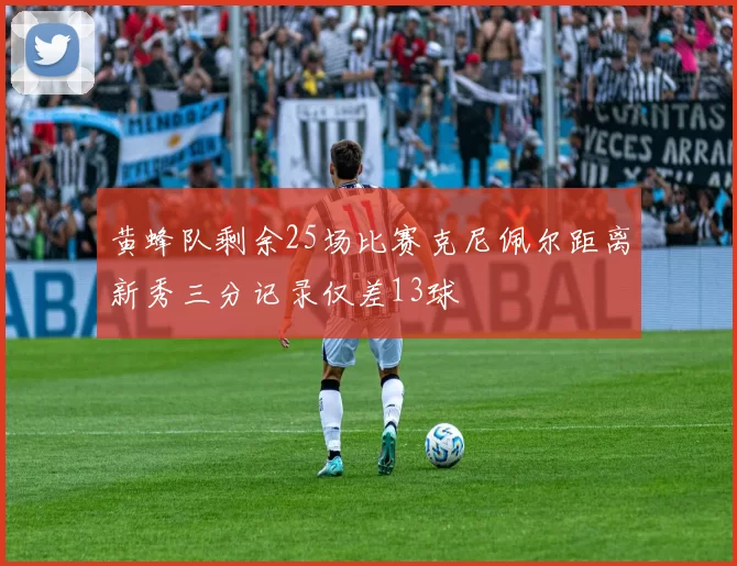 黄蜂队剩余25场比赛克尼佩尔距离新秀三分记录仅差13球
